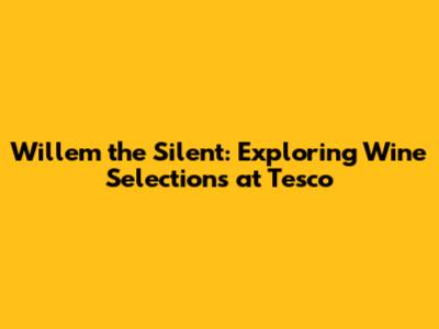 Willem the Silent: Exploring Wine Selections at Tesco