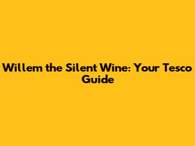 Willem the Silent Wine: Your Tesco Guide