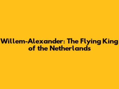 Willem-Alexander: The Flying King of the Netherlands