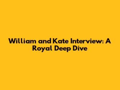 William and Kate Interview: A Royal Deep Dive