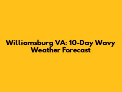 Williamsburg VA: 10-Day Wavy Weather Forecast