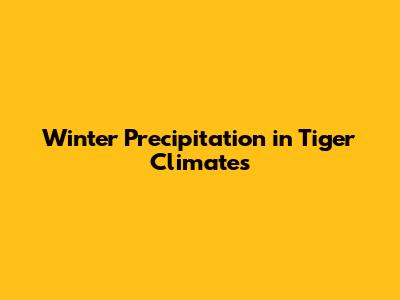 Winter Precipitation in Tiger Climates
