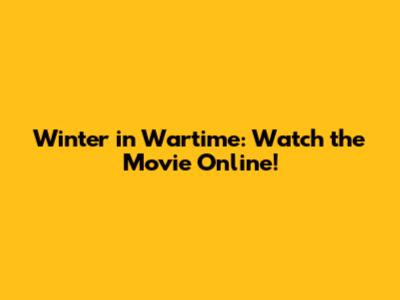 Winter in Wartime: Watch the Movie Online!