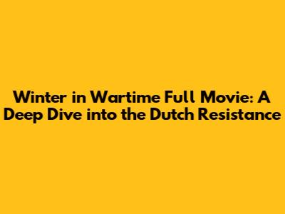 Winter in Wartime Full Movie: A Deep Dive into the Dutch Resistance