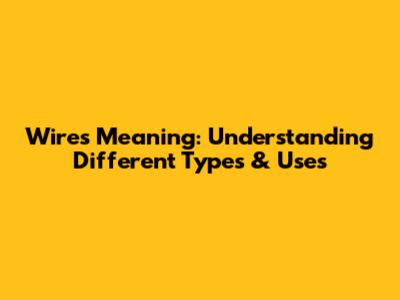 Wires Meaning: Understanding Different Types & Uses