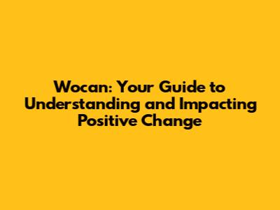 Wocan: Your Guide to Understanding and Impacting Positive Change