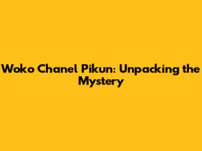 Woko Chanel Pikun: Unpacking the Mystery