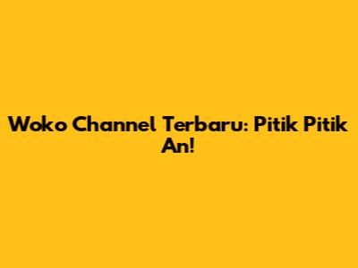 Woko Channel Terbaru: Pitik Pitik An!