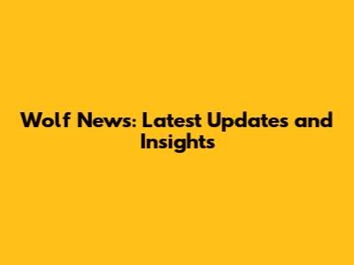 Wolf News: Latest Updates and Insights
