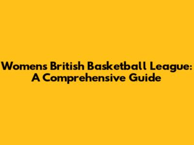 Women's British Basketball League: A Comprehensive Guide