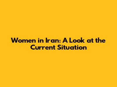 Women in Iran: A Look at the Current Situation