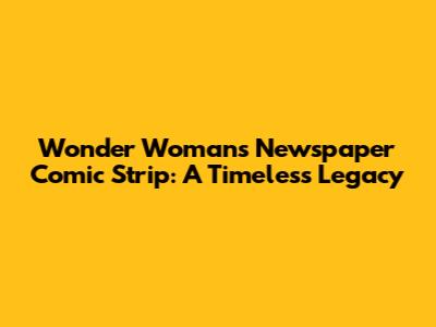 Wonder Woman's Newspaper Comic Strip: A Timeless Legacy