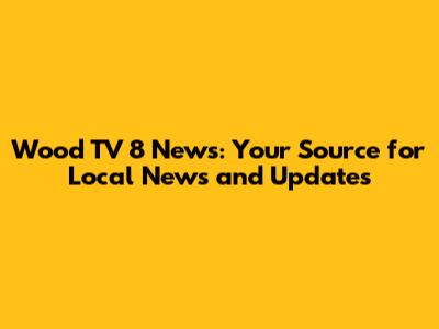 Wood TV 8 News: Your Source for Local News and Updates