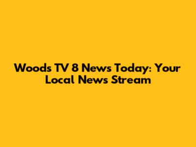Woods TV 8 News Today: Your Local News Stream