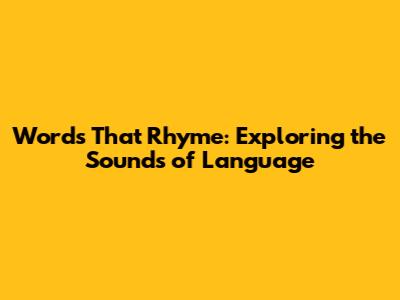 Words That Rhyme: Exploring the Sounds of Language