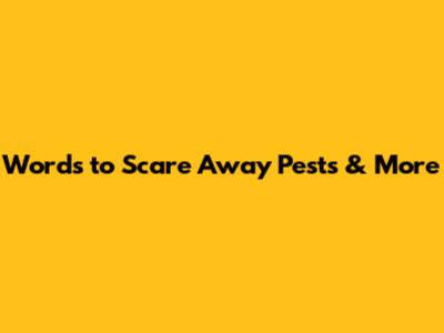 Words to Scare Away Pests & More