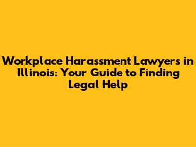 Workplace Harassment Lawyers in Illinois: Your Guide to Finding Legal Help
