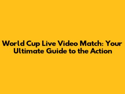 World Cup Live Video Match: Your Ultimate Guide to the Action