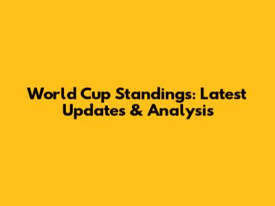 World Cup Standings: Latest Updates & Analysis