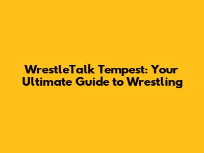 WrestleTalk Tempest: Your Ultimate Guide to Wrestling