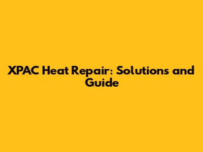 XPAC Heat Repair: Solutions and Guide