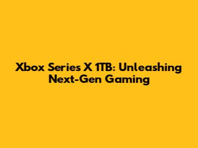 Xbox Series X 1TB: Unleashing Next-Gen Gaming