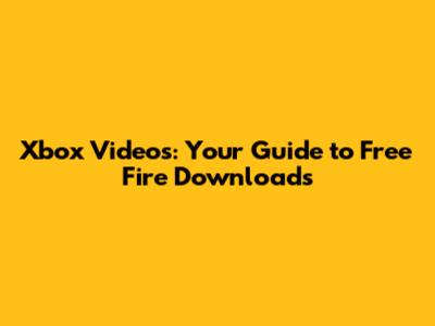Xbox Videos: Your Guide to Free Fire Downloads