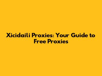 Xicidaili Proxies: Your Guide to Free Proxies