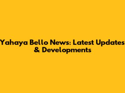 Yahaya Bello News: Latest Updates & Developments