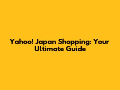 Yahoo! Japan Shopping: Your Ultimate Guide