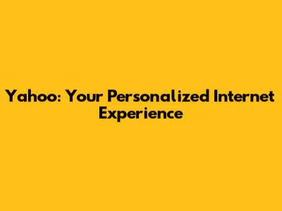 Yahoo: Your Personalized Internet Experience