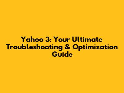 Yahoo 3: Your Ultimate Troubleshooting & Optimization Guide