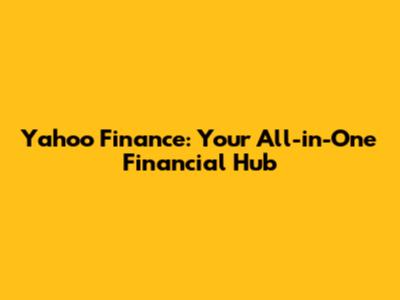 Yahoo Finance: Your All-in-One Financial Hub