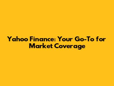 Yahoo Finance: Your Go-To for Market Coverage