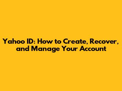 Yahoo ID: How to Create, Recover, and Manage Your Account