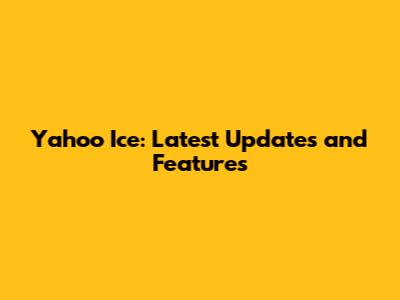 Yahoo Ice: Latest Updates and Features
