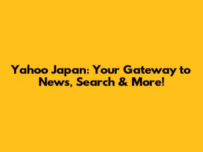 Yahoo Japan: Your Gateway to News, Search & More!