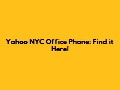 Yahoo NYC Office Phone: Find it Here!