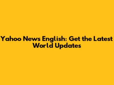 Yahoo News English: Get the Latest World Updates