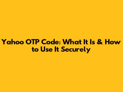 Yahoo OTP Code: What It Is & How to Use It Securely
