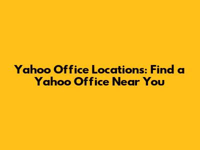 Yahoo Office Locations: Find a Yahoo Office Near You