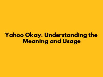 Yahoo Okay: Understanding the Meaning and Usage