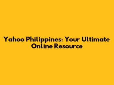 Yahoo Philippines: Your Ultimate Online Resource