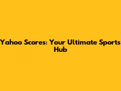 Yahoo Scores: Your Ultimate Sports Hub