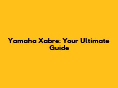 Yamaha Xabre: Your Ultimate Guide