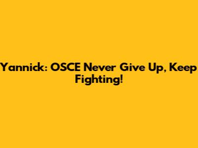 Yannick: OSCE Never Give Up, Keep Fighting!