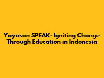 Yayasan SPEAK: Igniting Change Through Education in Indonesia