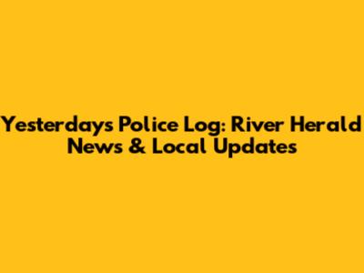 Yesterday's Police Log: River Herald News & Local Updates