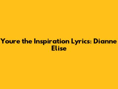 You're the Inspiration Lyrics: Dianne Elise