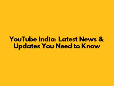 YouTube India: Latest News & Updates You Need to Know